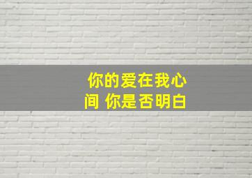 你的爱在我心间 你是否明白